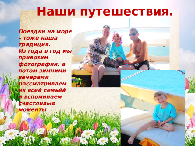 Наши путешествия. Поездки на море – тоже наша традиция. Из года в год мы привозим фотографии, а потом зимними вечерами рассматриваем их всей семьёй и вспоминаем счастливые моменты 