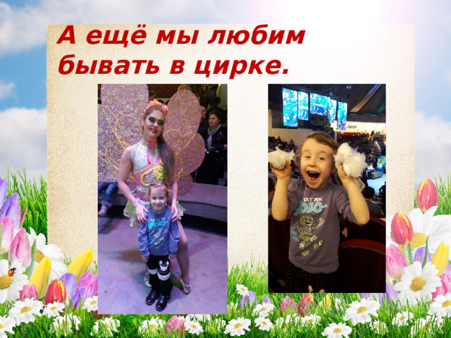 А ещё мы любим бывать в цирке. 