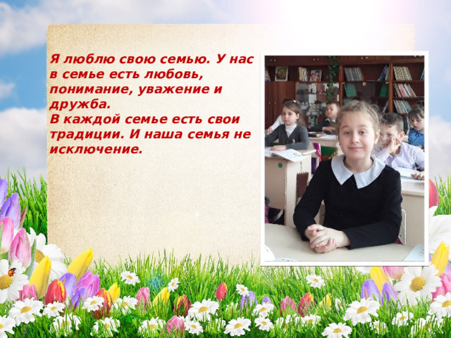 Я люблю свою семью. У нас в семье есть любовь, понимание, уважение и дружба. В каждой семье есть свои традиции. И наша семья не исключение. 