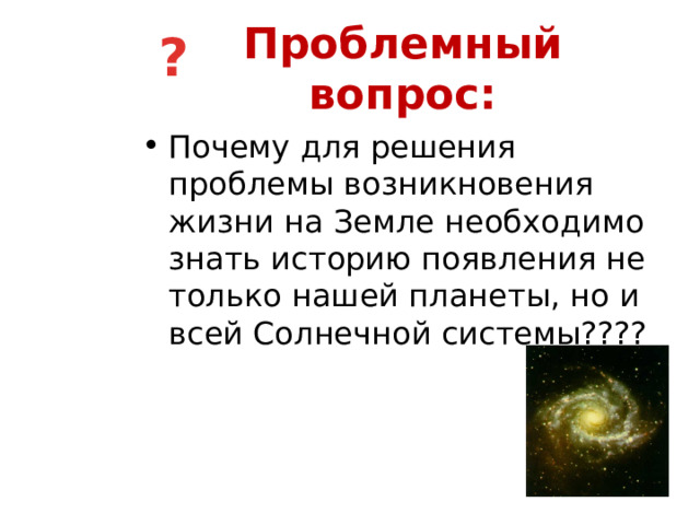 ? Проблемный вопрос: Почему для решения проблемы возникновения жизни на Земле необходимо знать историю появления не только нашей планеты, но и всей Солнечной системы???? 