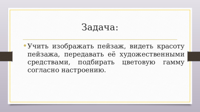 Задача: Учить изображать пейзаж, видеть красоту пейзажа, передавать её художественными средствами, подбирать цветовую гамму согласно настроению. 