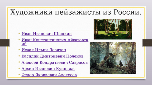 Художники пейзажисты из России.   Иван Иванович Шишкин Иван Константинович Айвазовский Исаак Ильич Левитан Василий Дмитриевич Поленов Алексей Кондратьевич Саврасов Архип Иванович Куинджи Федор Яковлевич Алексеев 