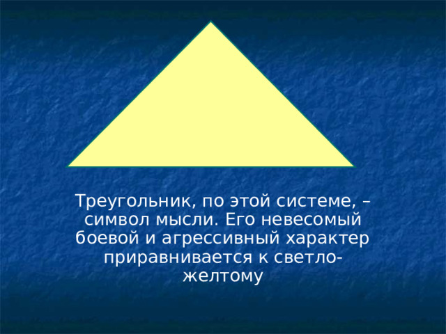 Треугольник, по этой системе, – символ мысли. Его невесомый боевой и агрессивный характер приравнивается к светло- желтому 