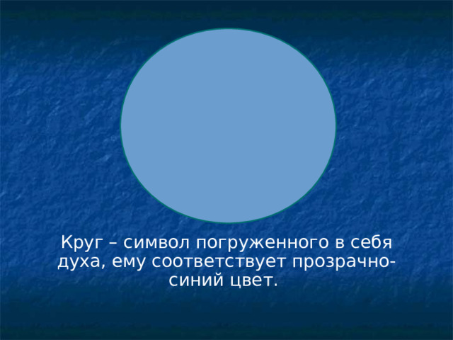 Круг – символ погруженного в себя духа, ему соответствует прозрачно-синий цвет. 