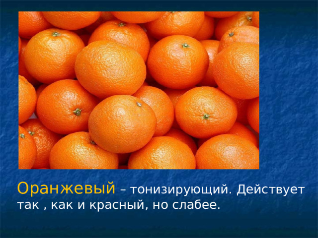 Оранжевый – тонизирующий. Действует так , как и красный, но слабее. 