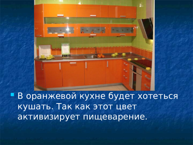 В оранжевой кухне будет хотеться кушать. Так как этот цвет активизирует пищеварение. 