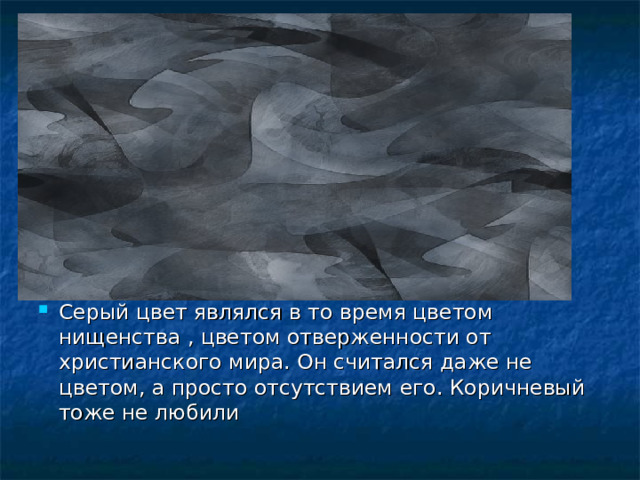 Серый цвет являлся в то время цветом нищенства , цветом отверженности от христианского мира. Он считался даже не цветом, а просто отсутствием его. Коричневый тоже не любили 