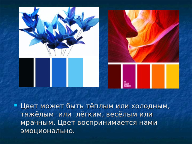 Цвет может быть тёплым или холодным, тяжёлым или лёгким, весёлым или мрачным. Цвет воспринимается нами эмоционально. 