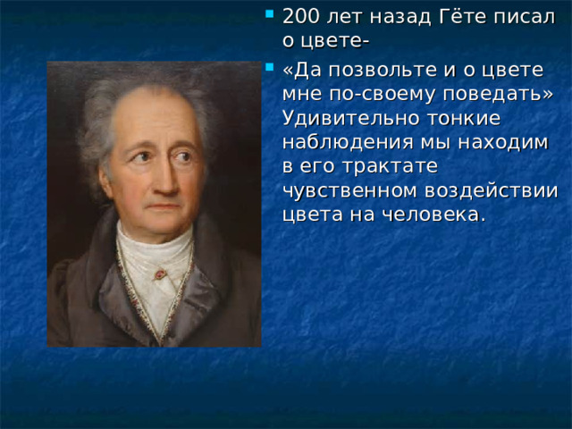 200 лет назад Гёте писал о цвете- «Да позвольте и о цвете мне по-своему поведать» Удивительно тонкие наблюдения мы находим в его трактате чувственном воздействии цвета на человека. 