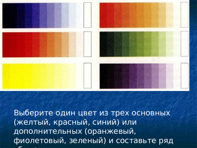 Выберите один цвет из трех основных (желтый, красный, синий) или дополнительных (оранжевый, фиолетовый, зеленый) и составьте ряд убывания 