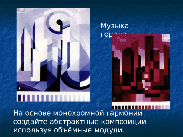 Музыка города На основе монохромной гармонии создайте абстрактные композиции используя объёмные модули. 