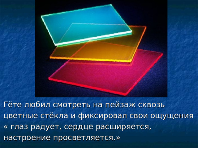 Гёте любил смотреть на пейзаж сквозь цветные стёкла и фиксировал свои ощущения « глаз радует, сердце расширяется, настроение просветляется.» 