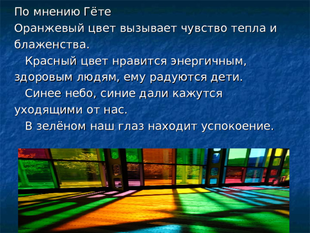 По мнению Гёте Оранжевый цвет вызывает чувство тепла и блаженства.  Красный цвет нравится энергичным, здоровым людям, ему радуются дети.  Синее небо, синие дали кажутся уходящими от нас.  В зелёном наш глаз находит успокоение. 