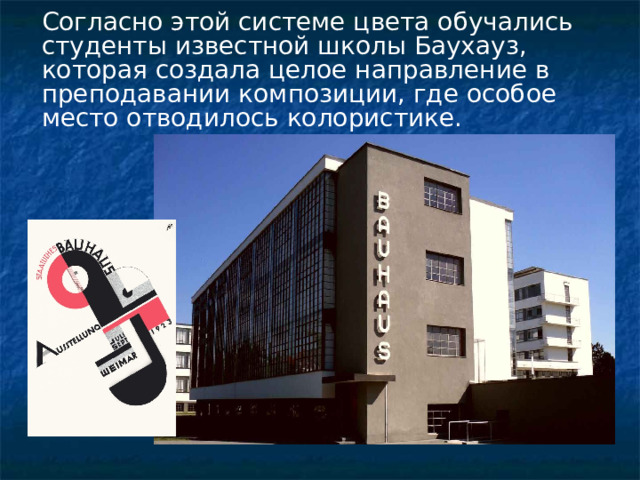Согласно этой системе цвета обучались студенты известной школы Баухауз, которая создала целое направление в преподавании композиции, где особое место отводилось колористике. 