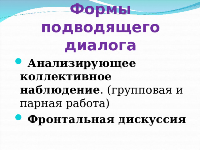 Формы подводящего диалога  Анализирующее коллективное наблюдение . (групповая и парная работа)  Фронтальная дискуссия 
