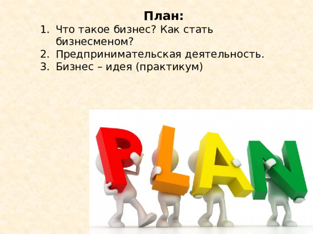 План: Что такое бизнес? Как стать бизнесменом? Предпринимательская деятельность. Бизнес – идея (практикум)  
