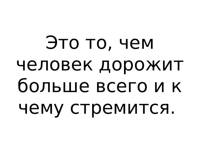 Это то, чем человек дорожит больше всего и к чему стремится. 