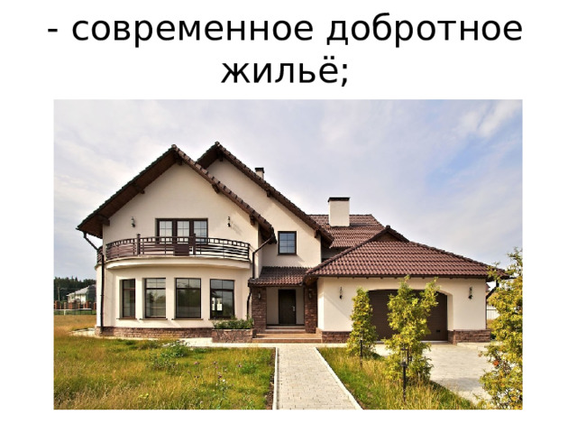 - современное добротное жильё; 