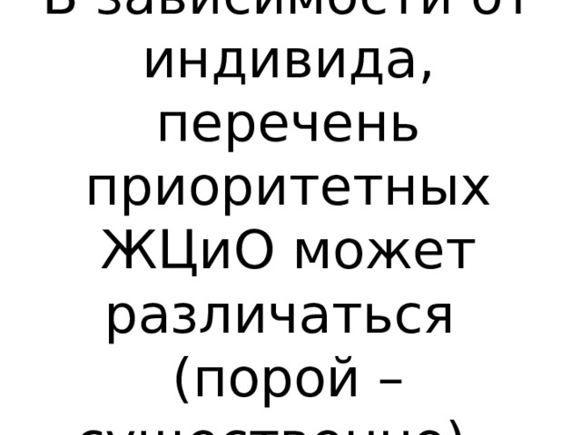 В зависимости от индивида, перечень приоритетных ЖЦиО может различаться  (порой – существенно). 