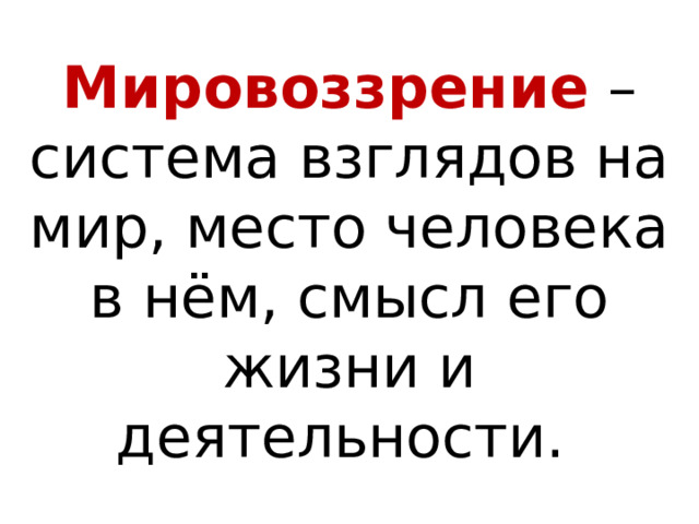 Мировоззрение – система взглядов на мир, место человека в нём, смысл его жизни и деятельности. 