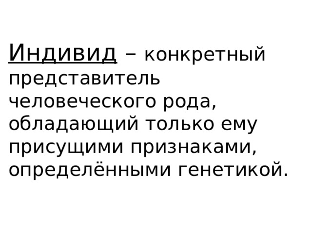 Индивид – конкретный представитель человеческого рода, обладающий только ему присущими признаками,  определёнными генетикой. 