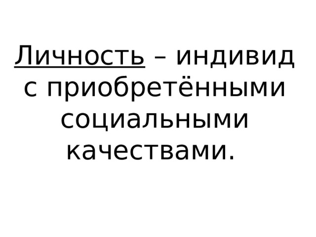 Личность – индивид с приобретёнными социальными качествами. 