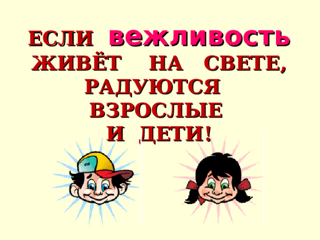 ЕСЛИ вежливость ЖИВЁТ НА СВЕТЕ,  РАДУЮТСЯ ВЗРОСЛЫЕ  И ДЕТИ! 