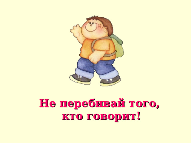 Не перебивай того,  кто говорит! 