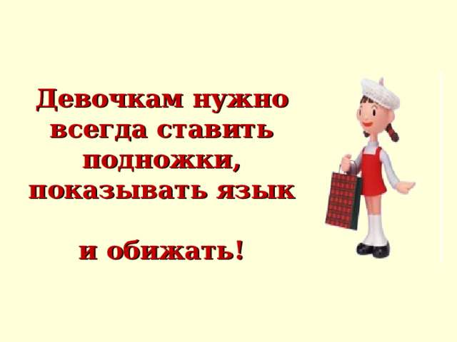 Девочкам нужно всегда ставить подножки, показывать язык  и обижать! 
