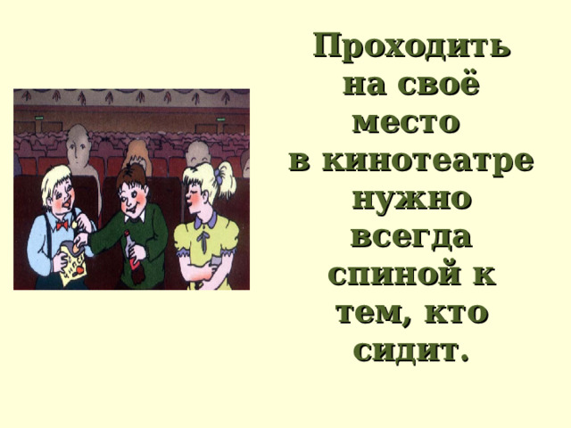 Проходить на своё место  в кинотеатре нужно всегда спиной к тем, кто сидит.   