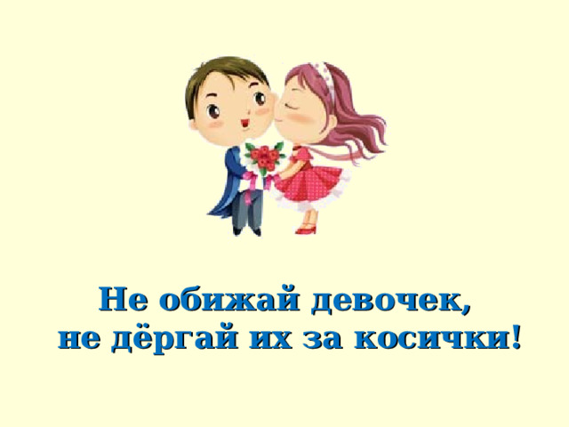 Не обижай девочек,  не дёргай их за косички! 