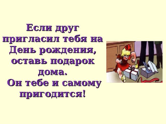 Если друг пригласил тебя на День рождения, оставь подарок дома.  Он тебе и самому пригодится! 