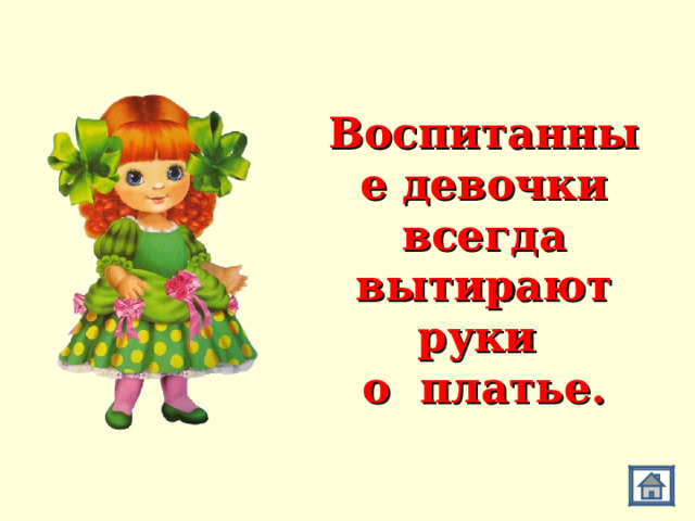 Воспитанные девочки всегда вытирают руки  о платье. 