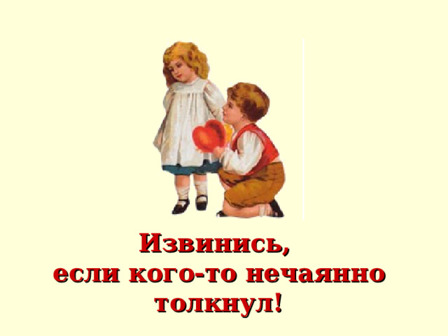 Извинись,  если кого-то нечаянно толкнул! 