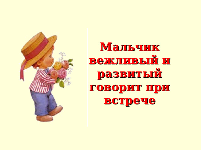 Мальчик вежливый и развитый  говорит при встрече 