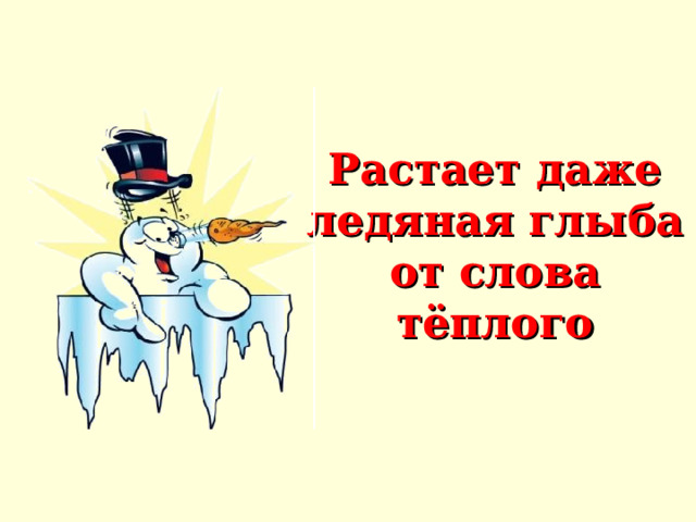  Растает даже ледяная глыба  от слова тёплого     