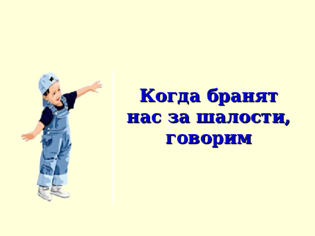 Когда бранят нас за шалости, говорим 