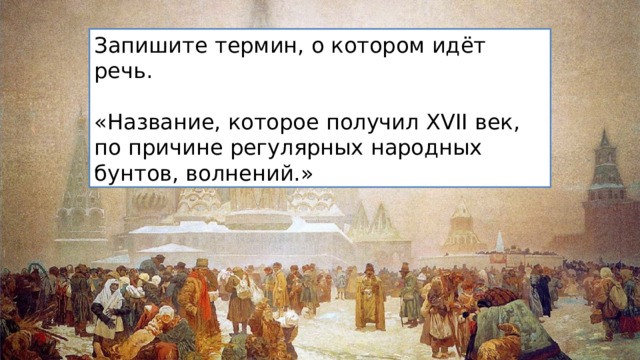 Запишите термин, о котором идёт речь. «Название, которое получил XVII век, по причине регулярных народных бунтов, волнений.» 
