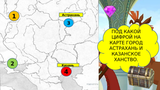 1 Астрахань 3 ПОД КАКОЙ ЦИФРОЙ НА КАРТЕ ГОРОД АСТРАХАНЬ И КАЗАНСКОЕ ХАНСТВО. 2 Казань  4 