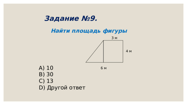 Задание №9.    Найти площадь фигуры 3 м 4 м        A) 10 B) 30 C) 13 D) Другой ответ 6 м 