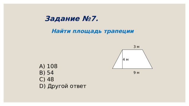Задание №7.    Найти площадь трапеции 3 м        A) 108 B) 54 C) 48 D) Другой ответ  4 м 9 м 
