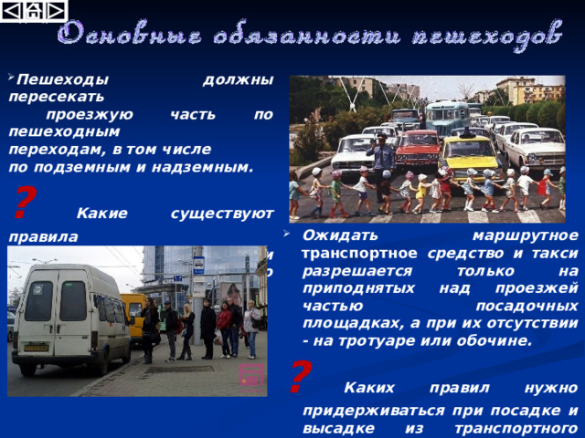  При отсутствии тротуаров, пешеходных дорожек или обочин, а также в случае невозможности двигаться по ним, пешеходы могут двигаться по велосипедной дорожке или идти в один ряд по краю проезжей части. При движении по краю проезжей части пешеходы должны идти навстречу движению транспортных средств. Лица, передвигающиеся в инвалидных колясках без двигателя, ведущие мотоцикл, мопед, велосипед, в этих случаях должны следовать по ходу движения транспортных средств. ? С какой целью рекомендуется иметь световозвращающие элементы  в одежде? 
