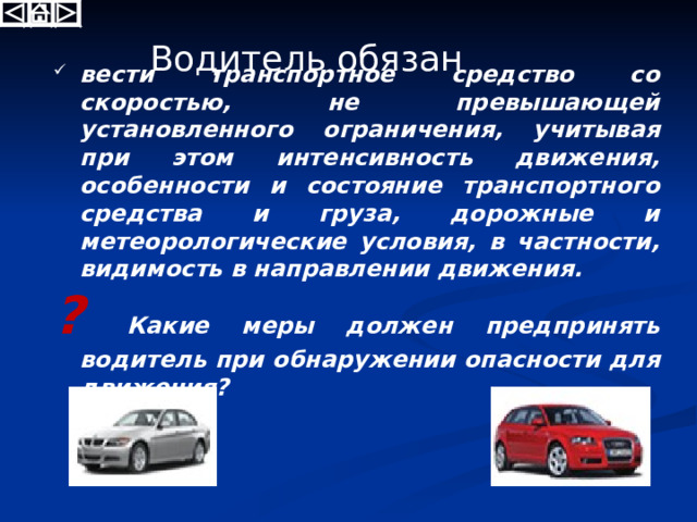   Участники дорожного движения должны действовать таким образом, чтобы не создавать опасности для движения и не причинять вреда.  Запрещается повреждать или загрязнять покрытие дорог, снимать, загораживать, повреждать, самовольно устанавливать дорожные знаки, светофоры и другие технические средства организации движения, оставлять на дороге предметы, создающие помехи для движения.  Лица, нарушившие Правила, несут ответственность в соответствии с действующим законодательством. ? Как поступить, если по вашей вине возникла опасность для движения других транспортных средств? 