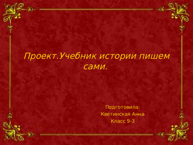 Проект.Учебник истории пишем сами. Подготовила: Кветинская Анна Класс 9-3  