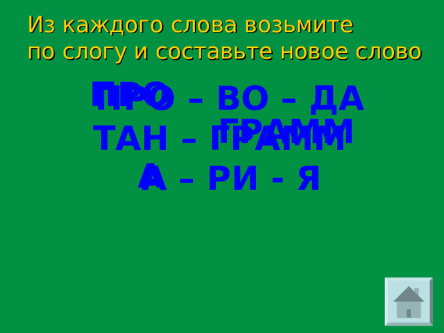 Из каждого слова возьмите по слогу и составьте новое слово  ПРО – ВО – ДА ТАН – ГРАММ  А – РИ - Я  ПРО ГРАММ А 