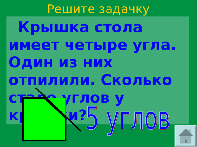 Решите задачку  Крышка стола имеет четыре угла. Один из них отпилили. Сколько стало углов у крышки? 