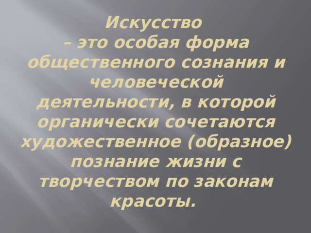 Искусство  – это особая форма общественного сознания и человеческой деятельности, в которой органически сочетаются художественное (образное) познание жизни с творчеством по законам красоты. 