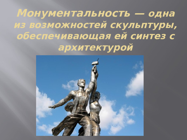 Монументальность — одна из возможностей скульптуры, обеспечивающая ей синтез с архитектурой 