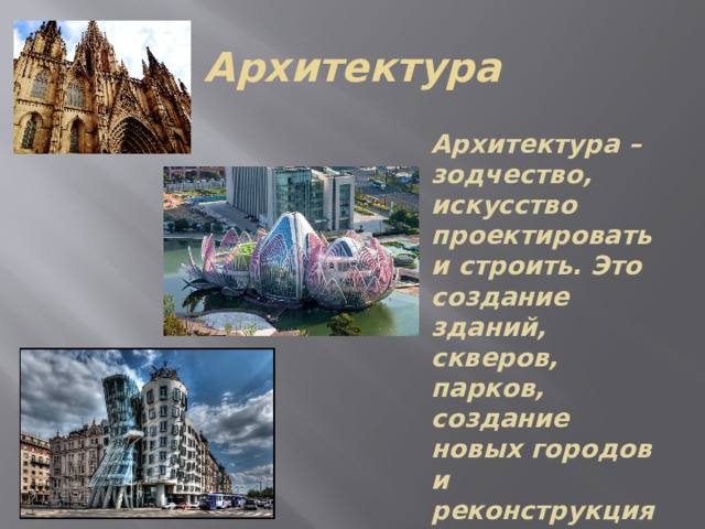 Архитектура Архитектура – зодчество, искусство проектировать и строить. Это создание зданий, скверов, парков, создание новых городов и реконструкция старых 
