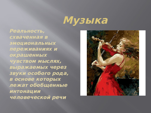 Музыка Реальность, схваченная в эмоциональных переживаниях и окрашенных чувством мыслях, выражаемых через звуки особого рода, в основе которых лежат обобщенные интонации человеческой речи 